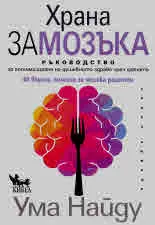 Храна за мозъка. Ръководство за оптимизиране на душевното здраве чрез храната. 40 вкусни, полезни за мозъка рецепти