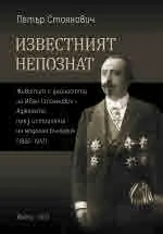 Известният непознат. Животът и дейността на Иван Стоянович - Аджелето през историята на модерна България (1862 - 1947)