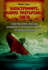 Катастрофите, които разтърсиха света. Земетресения, урагани, взривове и загадъчни аварии по въздух и вода