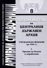 Архивни справочници № 08 - Пътеводител на Централния държавен архив • Учрежденски фондове (до 1944г.), Т. I