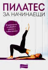 Пилатес за начинаещи. 50 упражнения за гъвкавост, сексапил и повече енергия