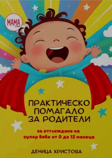 Практическо помагало за родители за отглеждане на супер бебе от 0-12 месеца