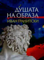 Душата на образа. Идеи, образи, символи и метафори в българските пластически изкуства (втората половина на XX - нач. на XXI в.)