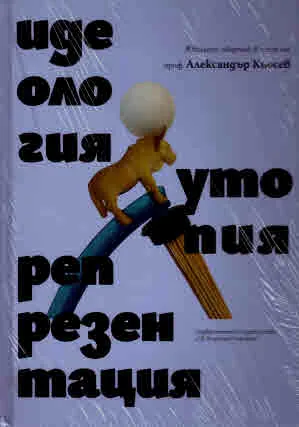 Идеология, утопия, репрезентация. Юбилеен сборник в чест на проф. Александър Кьосев