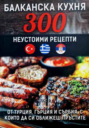 Балканска кухня: 300 неустоими рецепти