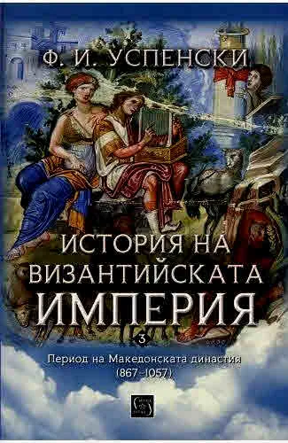 История на Византийската империя. Период на Македонската династия (867-1057) /том 3/