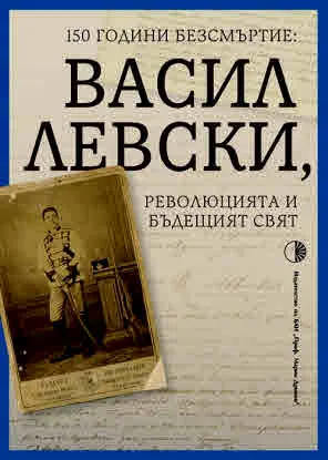 150 години безсмъртие: Васил Левски, революцията и бъдещият свят