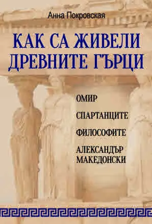 Как са живели древните гърци. Омир, спартанците, философите, Александър Македонски