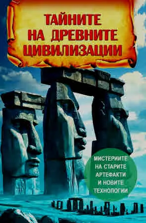 Тайните на древните цивилизации. Мистериите на старите артефакти и новите технологии
