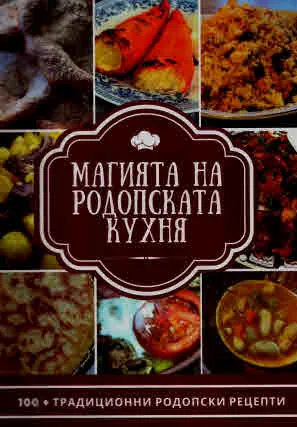 Магията на Родопската Кухня. 100+ традиционни родопски рецепти