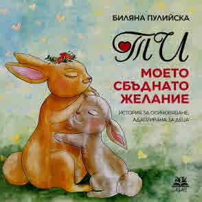 Ти - моето сбъднато желание (история за осиновяване, адаптирана за деца)