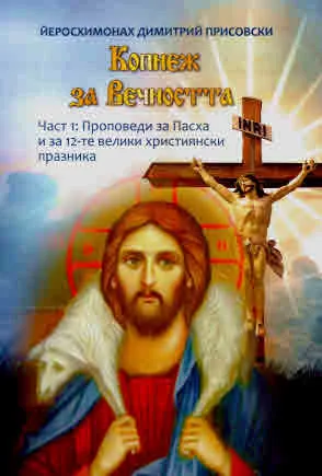 Копнеж за Вечността. Част 1: Проповеди за Пасха и за 12-те велики християнски празника