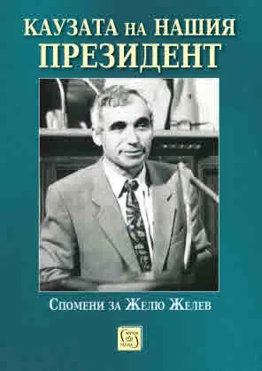 Каузата на нашия президент. Свободата, демокрацията и справедливостта. Спомени за Желю Желев