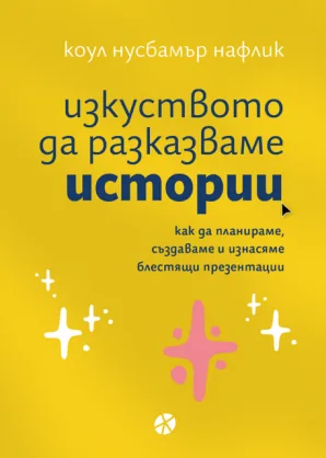 Изкуството да разказваме истории. Как да планираме, създаваме и изнасяме блестящи презентации