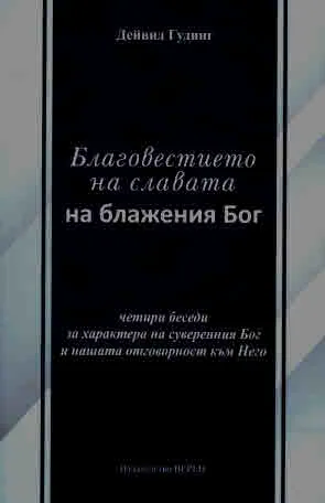 Благовестието на славата на блажения Бог. Четири беседи за характера на суверенния Бог и нашата отговорност към него