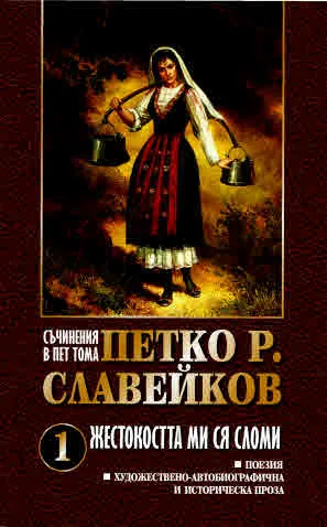 Съчинения в пет тома: Том 1 - Жестокостта ми ся сломи (поезия, художествено-автобиографична и историческа проза)