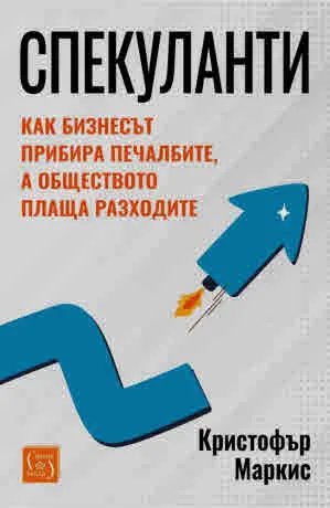 Спекуланти. Как бизнесът прибира печалбите, а обществото плаща разходите