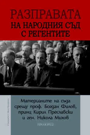 Разправата на Народния съд с регентите. Материалите на съда срещу проф. Богдан Филов, принц Кирил Преславски и ген. Никола Михов