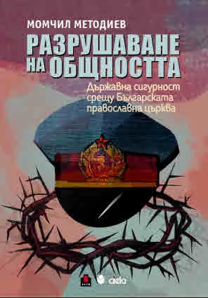Разрушаване на общността. Държавна сигурност срещу Българската православна църква