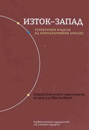 Изток-Запад. Теоретични модели на компаративния анализ (Сборник в чест на 65-годишнината на проф. д-р Иван Камбуров)