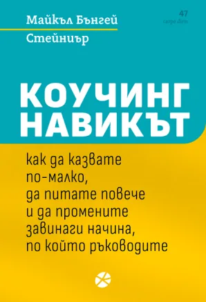 Коучинг навикът. Как да казвате по-малко, да питате повече и да промените завинаги начина, по който ръководите