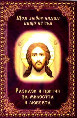 Щом любов нямам, нищо не съм. разкази и притчи за милостта и любовта
