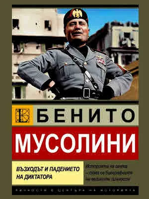 Бенито Мусолини. Възходът и падението на диктатора