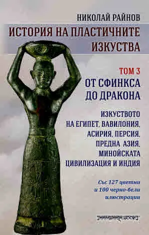 История на пластичните изкуства. Том 3: От сфинкса до дракона (със 127 цветни и 100 черно-бели илюстрации)