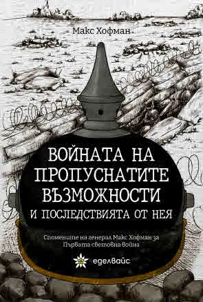 Войната на пропуснатите възможности и последствията от нея. Спомените на генерал Макс Хофман за Първата световна война