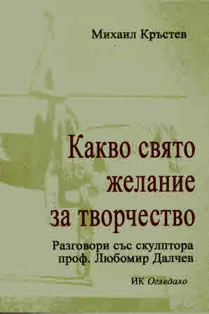 Какво свято желание за творчество. Разговори със скулптора проф. Любомир Далчев