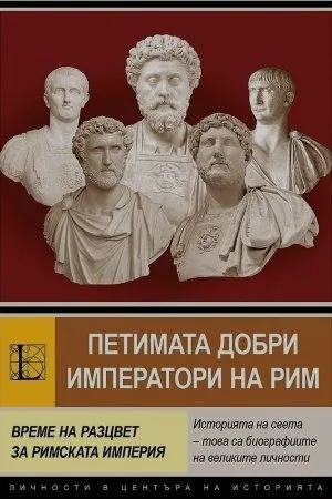 Петимата добри императори на Рим. Време на разцвет за Римската империя (Нерва, Траян, Адриан, Антонин Пий, Марк Аврелий)
