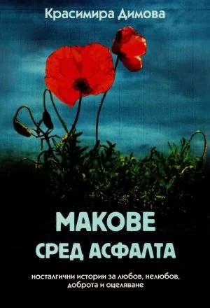 Макове сред асфалта. Носталгични истории за любов, нелюбов, доброта и оцеляване
