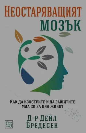 Неостаряващият мозък. Как да изострите и да защитите ума си за цял живот