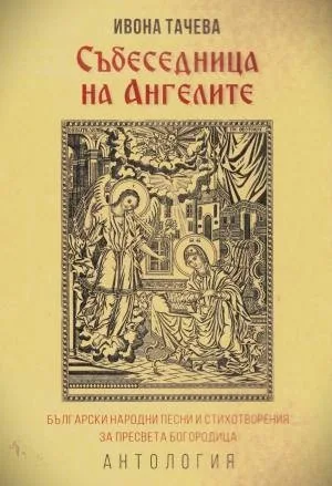 Събеседница на ангелите. Български народни песни и стихотворения за Пресвета Богородица. Антология