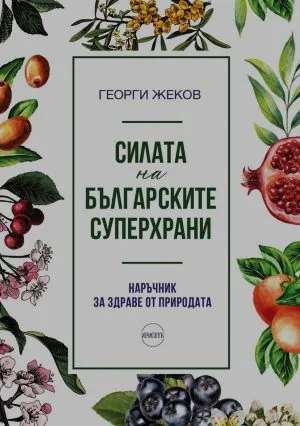 Силата на българските суперхрани. Наръчник за здраве от природата