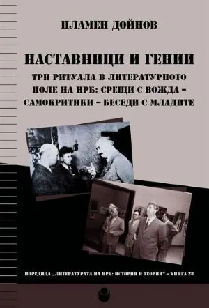 Наставници и гении. Три ритуала в литературното поле на НРБ: срещи с вожда - самокритики - беседи с младите