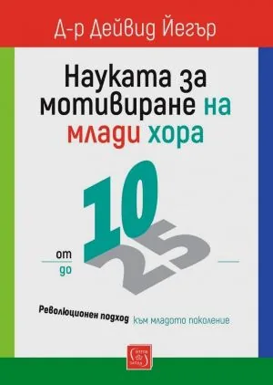 Науката за мотивиране на млади хора: от 10 до 25. Революционен подход към младото поколение