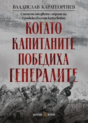 Когато капитаните победиха генералите. Спомени от двете страни на Сръбско-българската война