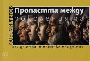 Пропастта между поколенията. Как да строим мостове между тях