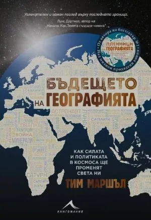 Бъдещето на географията. Как силата и политиката в Космоса ще променят света ни