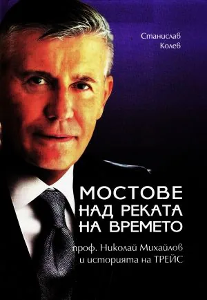 Мостове над реката на времето. Проф Николай Михайлов и историята на ТРЕЙС