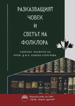 Разказващият човек и светът на фолклора. сборник, посветен на проф. д.ф.н. Албена Георгиева