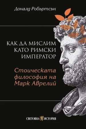 Как да мислим като римски император: Стоическа философия на Марк Аврелий