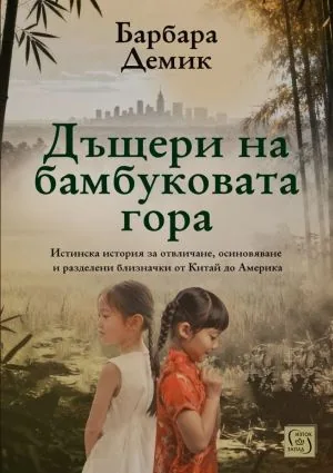 Дъщери на бамбуковата гора /Истинска история за отвличане, осиновяване и разделени близначки от Китай до Америка/