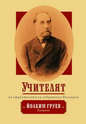 Учителят на строителите на съвременна България. Йоаким Груев. Спомени