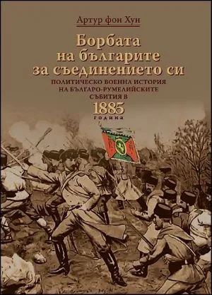 Борбата на българите за съединението си. Политическо-военна история на българо-румелийските събития в 1885 г.
