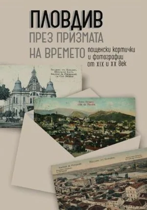 Пловдив през призмата на времето. Пощенски картички и фотографии от XIX и XX век