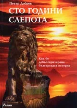 Сто години слепота • Как бе дебългаризирана българската история