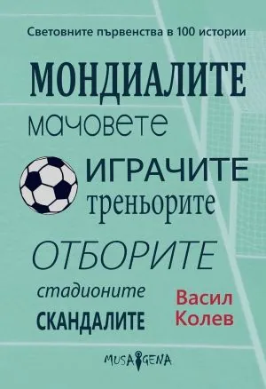 Световните първенства в 100 истории. Мондиалите, мачовете, играчите, треньорите, отборите, стадионите, скандалите