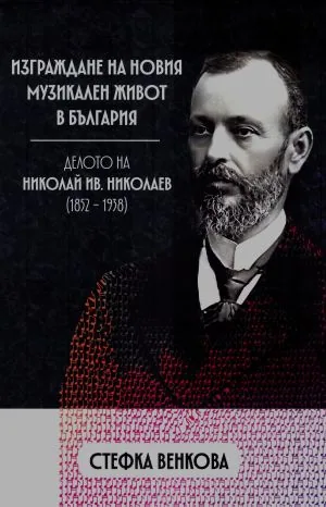 Изграждане на новия музикален живот в България. Делото на Николай Ив. Николаев (1852-1938)